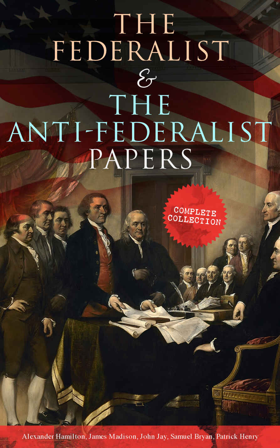 The Federalist & the Anti-Federalist Papers: Complete Collection: Including the U.S. Constitution, Declaration of Independence, Bill of Rights, Important Documents by the Founding Fathers & More