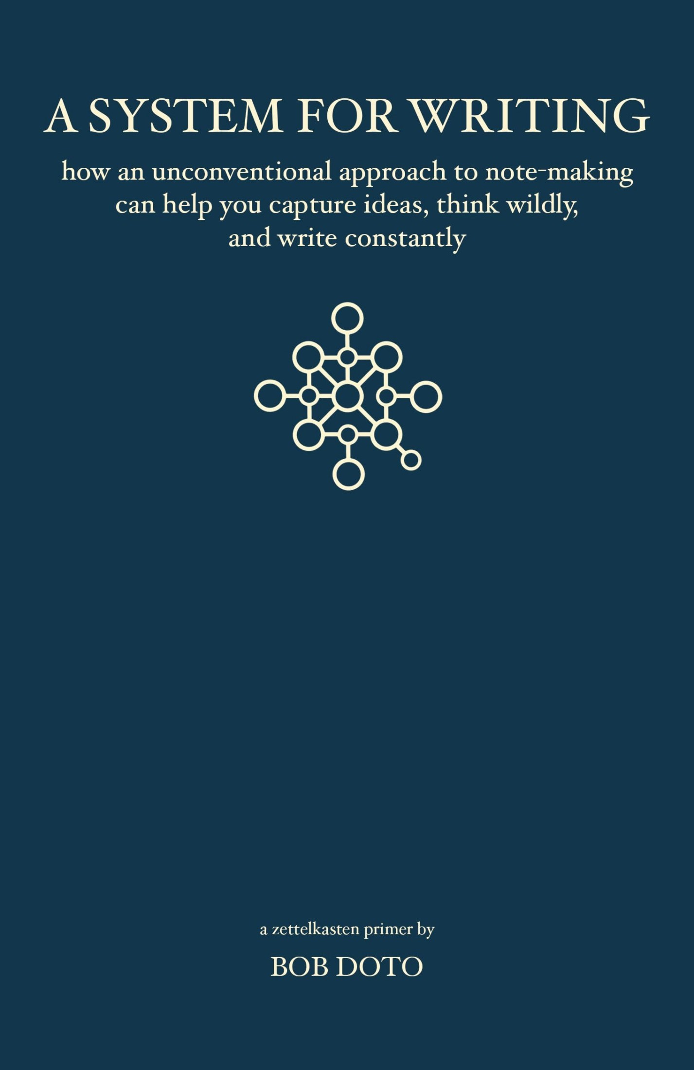 A System for Writing: How an Unconventional Approach to Note-Making Can Help You Capture Ideas, Think Wildly, and Write Constantly - a Zettelkasten Primer