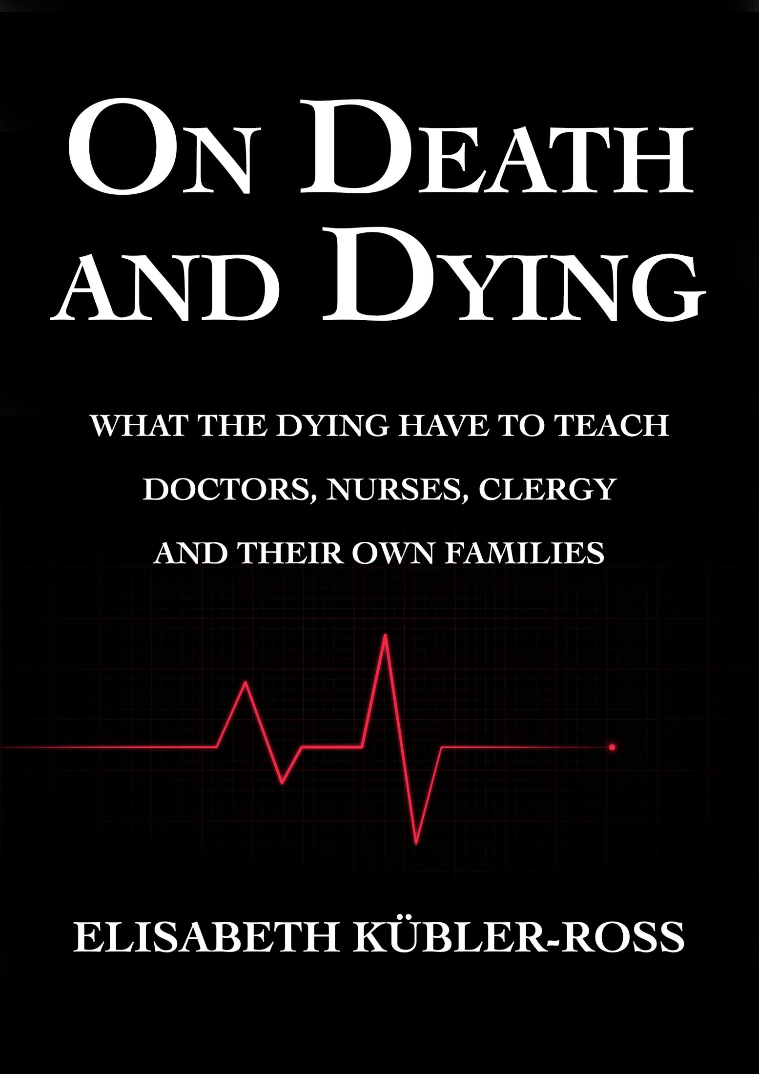 On Death and Dying: What the Dying Have to Teach Doctors, Nurses, Clergy and Their Own Families
