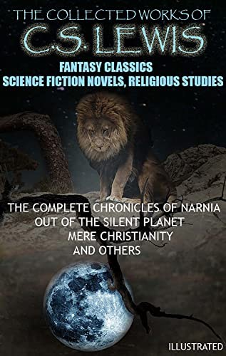 The Collected Works of C.S. Lewis. Fantasy Classics, Science Fiction Novels, Religious Studies: The Complete Chronicles of Narnia, Out of the Silent Planet, Mere Christianity and Others